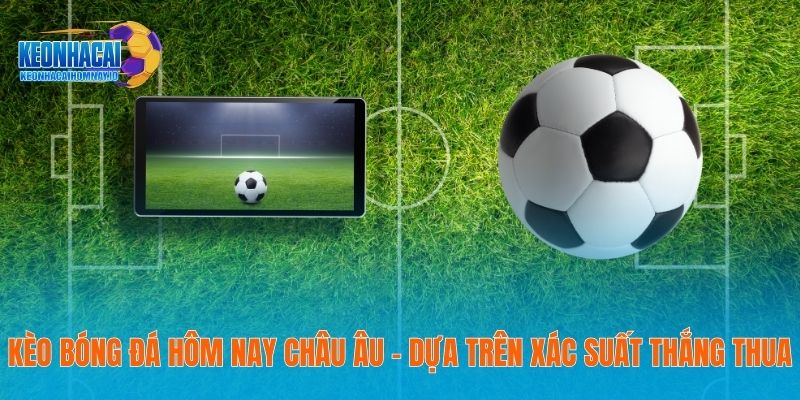 Kèo bóng đá hôm nay châu Âu – Dựa trên xác suất thắng thua