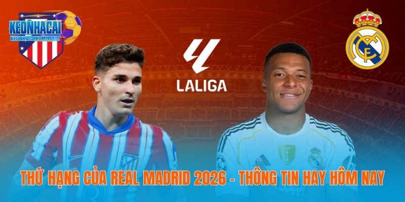 Thứ Hạng Của Real Madrid 2026 - Thông Tin Hay Hôm Nay