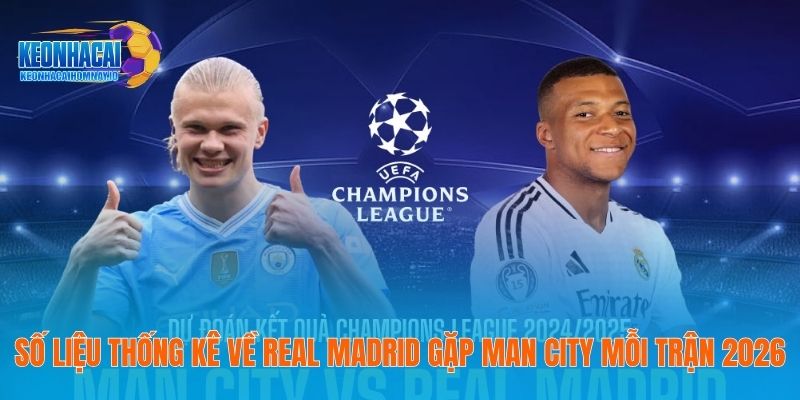Số Liệu Thống Kê Về Real Madrid Gặp Man City Mỗi Trận 2026