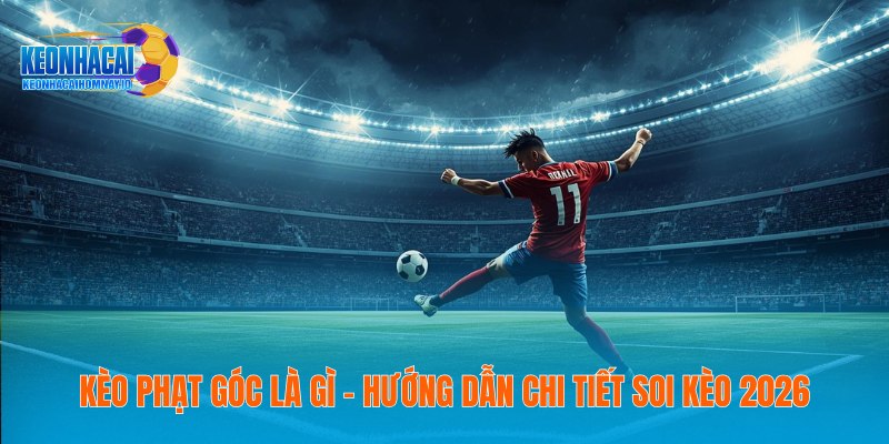 Kèo Phạt Góc Là Gì - Hướng Dẫn Chi Tiết Soi Kèo 2026