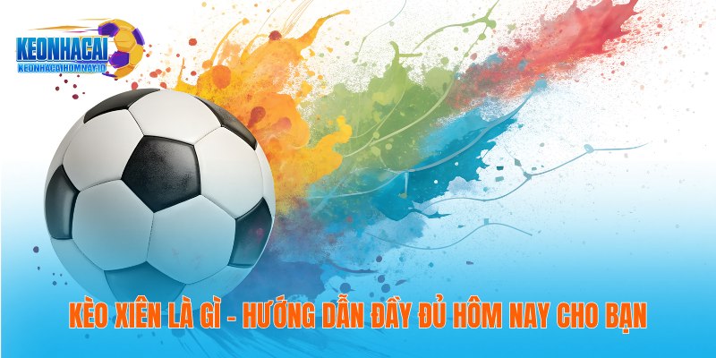 Kèo Xiên Là Gì – Hướng Dẫn Đầy Đủ Hôm Nay Cho Bạn
