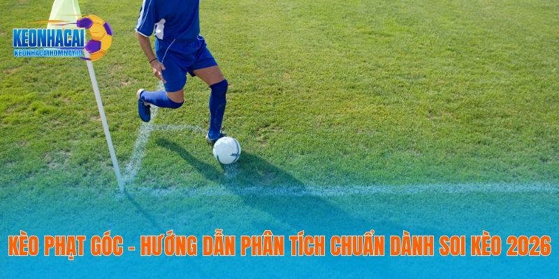 Kèo Phạt Góc – Hướng Dẫn Phân Tích Chuẩn Dành Soi Kèo 2026