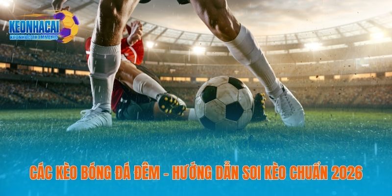 Các Kèo Bóng Đá Đêm – Hướng Dẫn Soi Kèo Chuẩn 2026